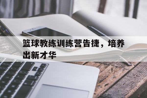 篮球教练训练营告捷，培养出新才华