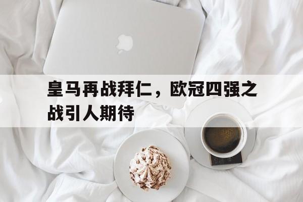 皇马再战拜仁，欧冠四强之战引人期待