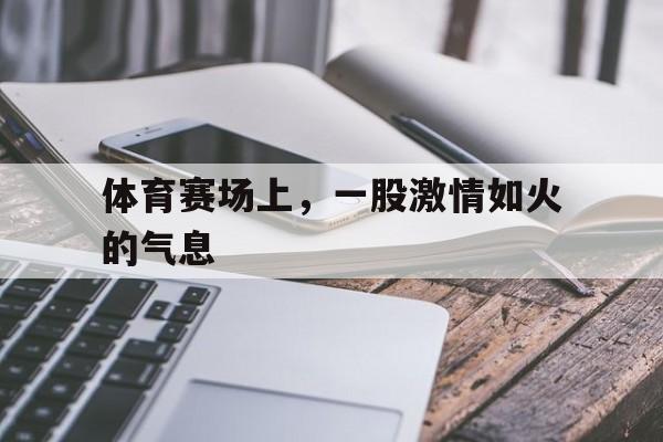 体育赛场上，一股激情如火的气息