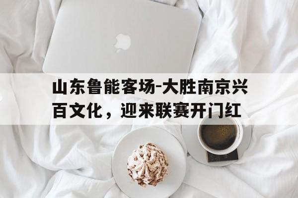 山东鲁能客场-大胜南京兴百文化，迎来联赛开门红