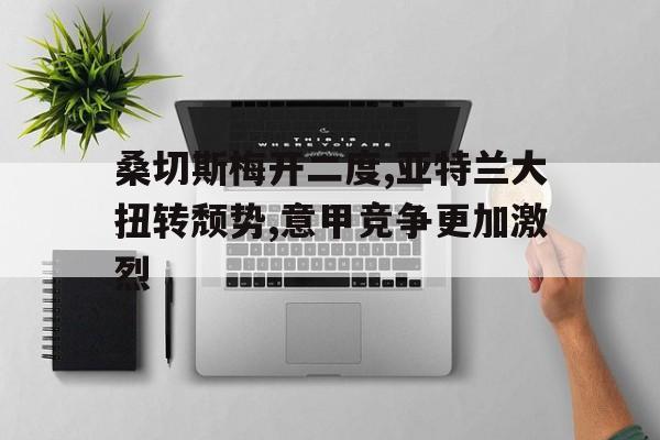 桑切斯梅开二度,亚特兰大扭转颓势,意甲竞争更加激烈